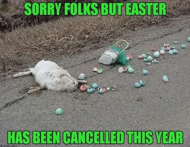 SORRY FOLKS BUT EASTER HAS BEEN CANCELLED THIS YEAR