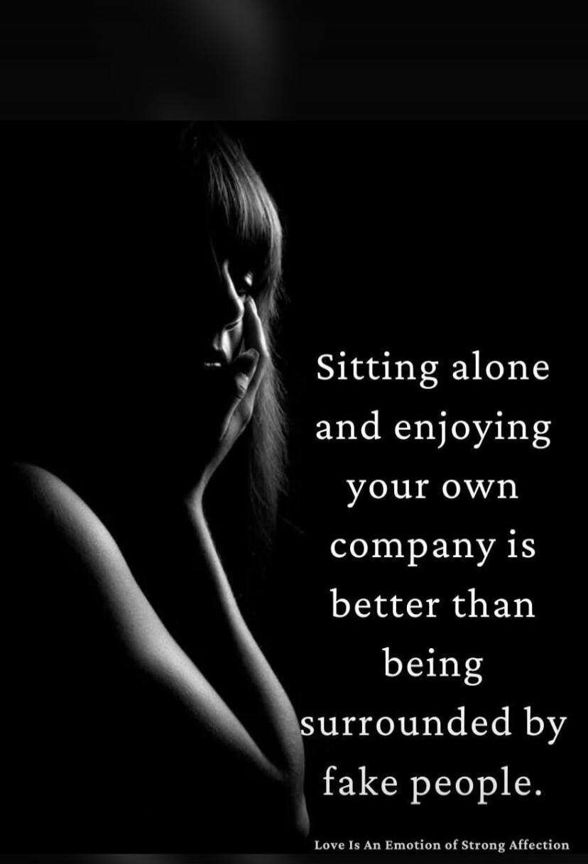 Sitting alone and enjoying your own company is better than being surrounded by fake people. Love Is An Emotion of Strong Affection