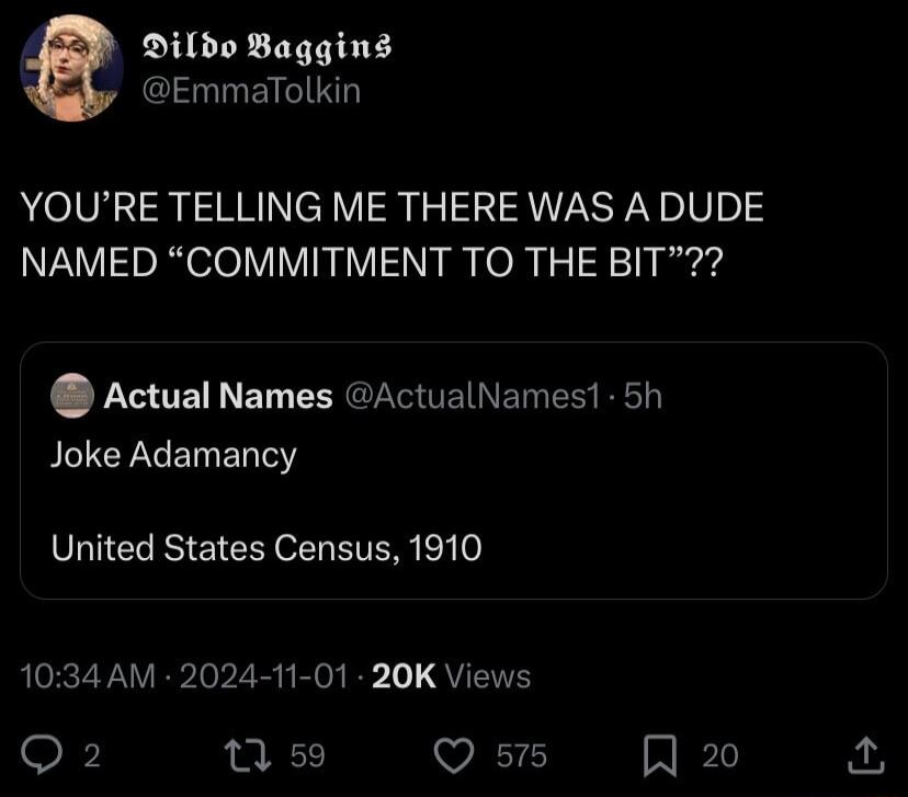 Dilbo Baggins EmmaTolkin YOURE TELLING ME THERE WAS A DUDE NAMED COMMITMENT TO THE BIT Actual Names ActualNamest 5h Joke Adamancy United States Census 1910 1034 AM 2024 11 01 20K Views 7 59 Q s15 W