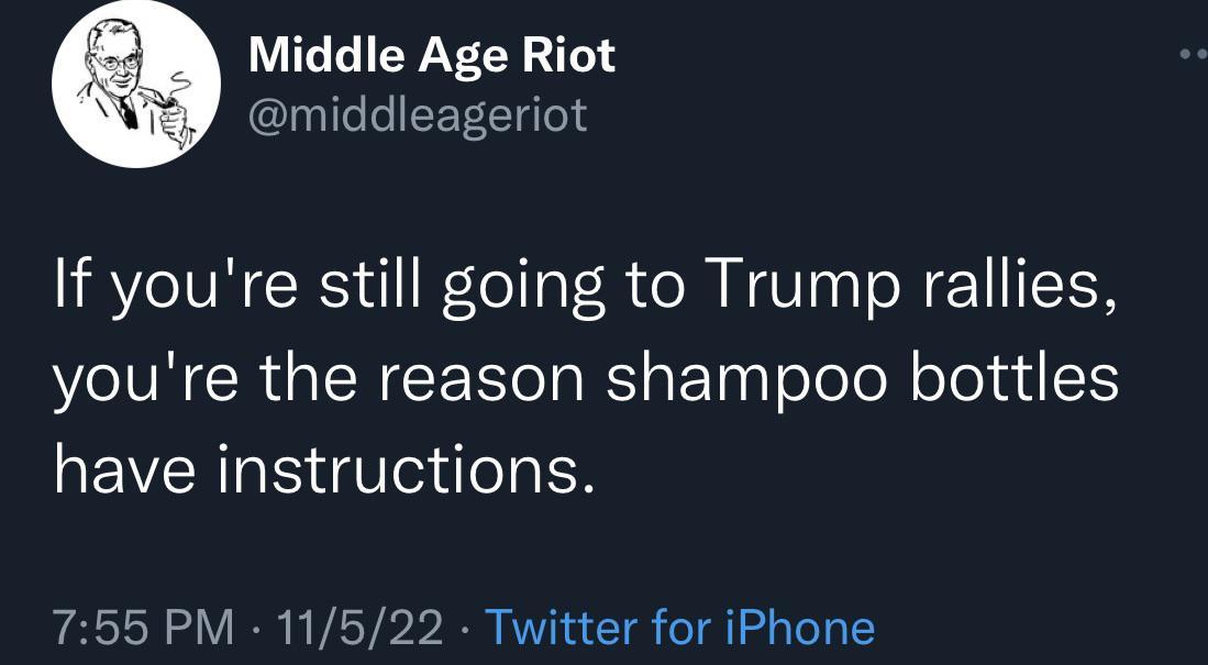 LUCEIEYY CE T middleageriot If youre still going to Trump rallies youre the reason shampoo bottles have instructions 755 PM 11522 Twitter for iPhone