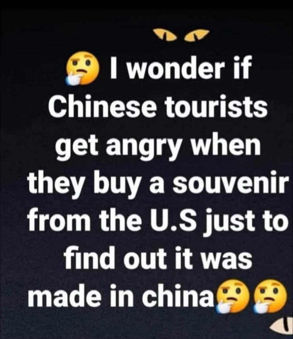 I wonder if Chinese tourists get angry when they buy a souvenir from the U.S just to find out it was made in China