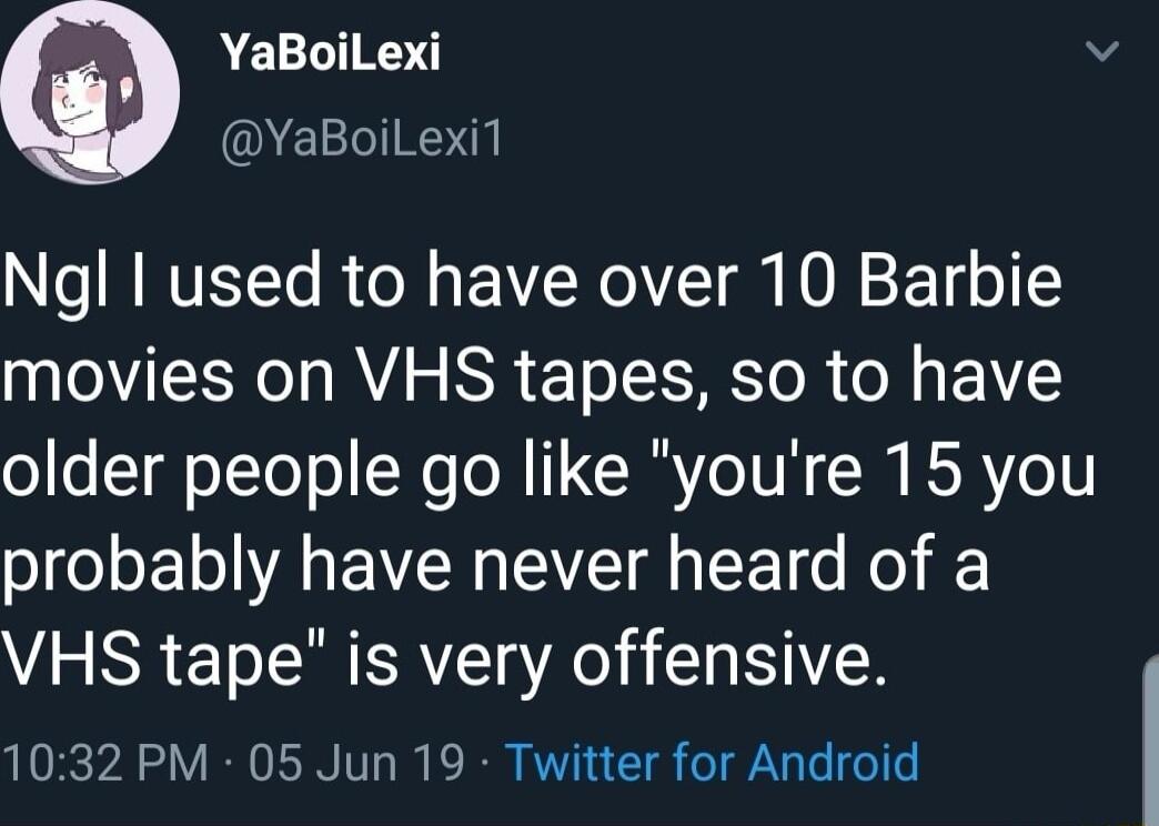 YaBoiLexi 7 YaBoilLexi1 Ngl I used to have over 10 Barbie IOV RV R T A o R e EVC older people go like youre 15 you probably have never heard of a VHS tape is very offensive 1032 PM 05 Jun 19 Twitter for Android
