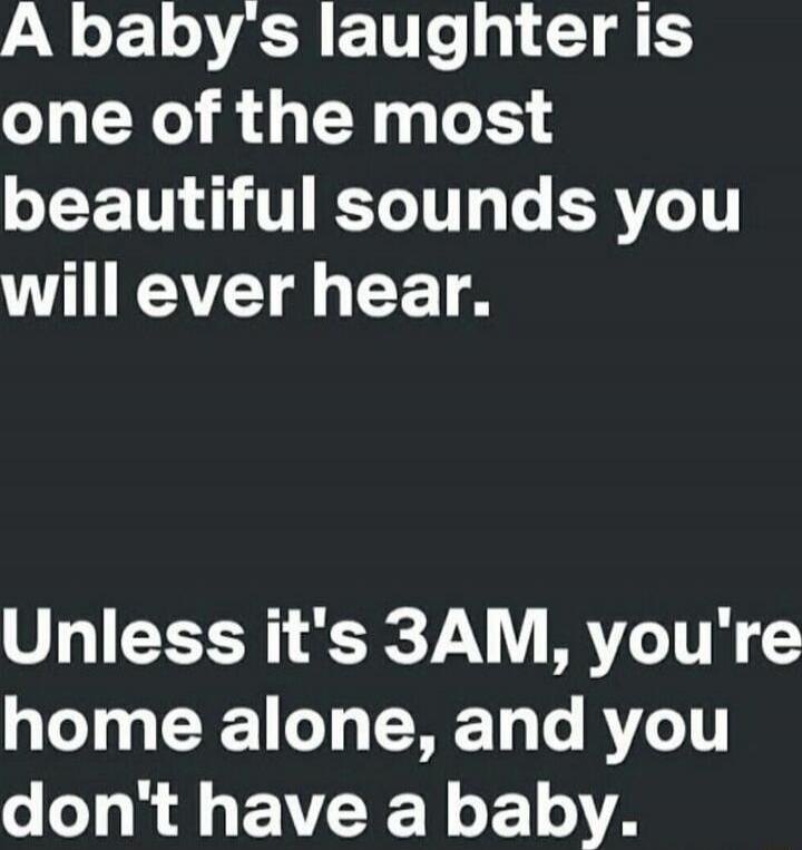 A baby's laughter is one of the most beautiful sounds you will ever hear. Unless it's 3AM, you're home alone, and you don't have a baby.