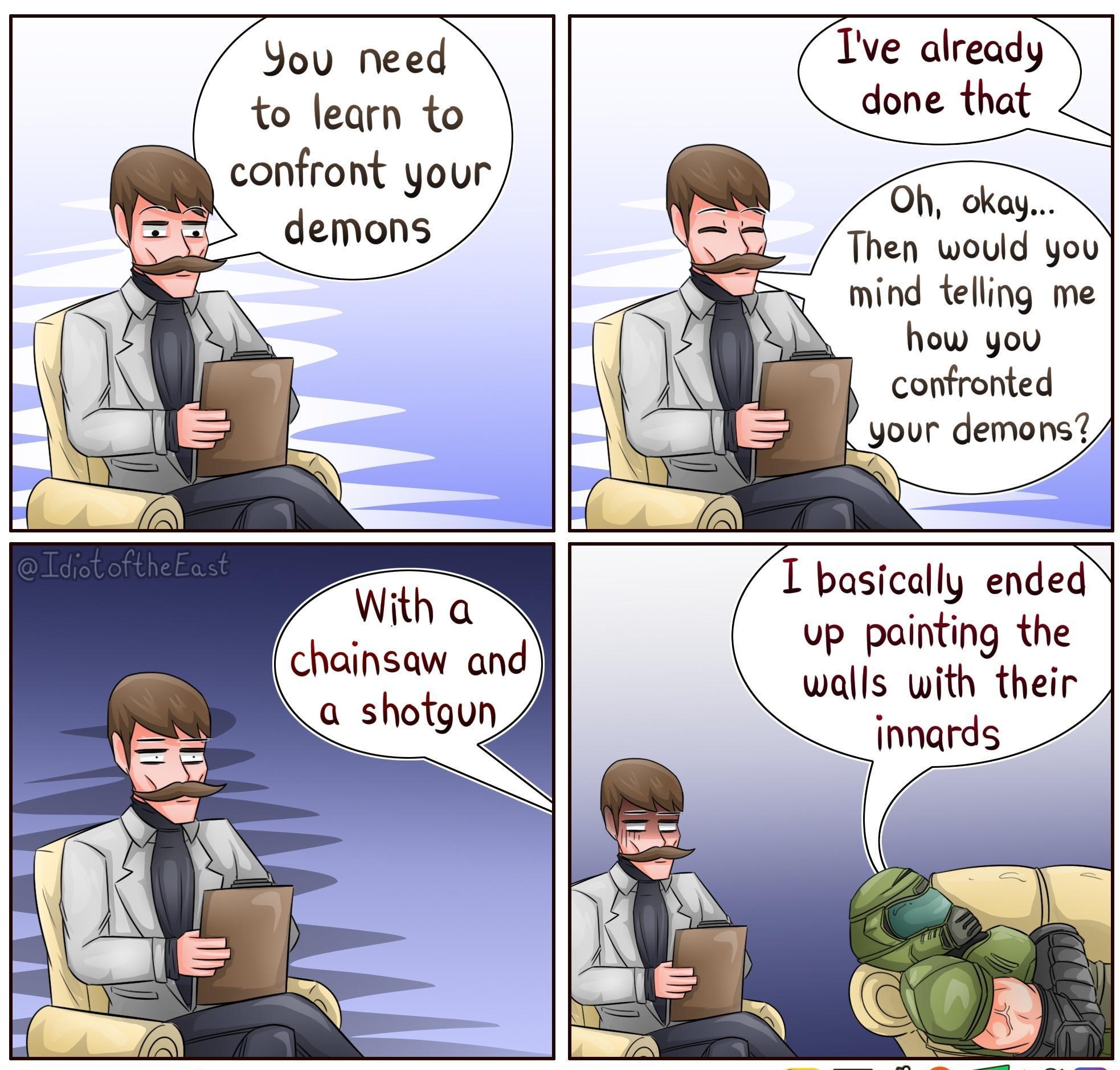 You need to learn to confront your demons chainsaw ond TdittheEast Tve lready done that AL S G choy Then would you mind teling me how you confronted your devym T basically ended up painting the walls with their innards BHFRBY