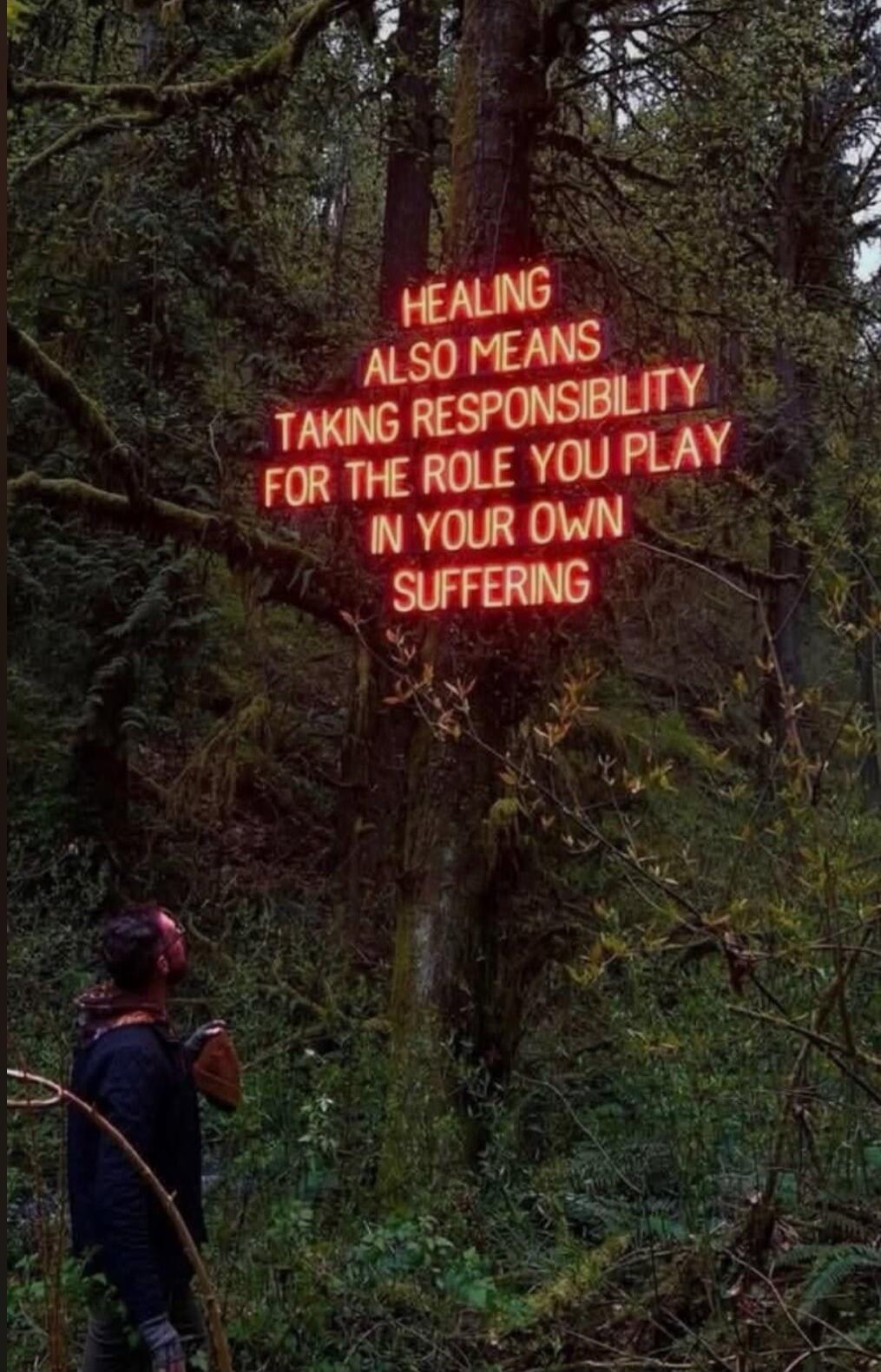 HEALING ALSO MEANS TAKING RESPONSIBILITY FOR THE ROLE YOU PLAY IN YOUR OWN SUFFERING