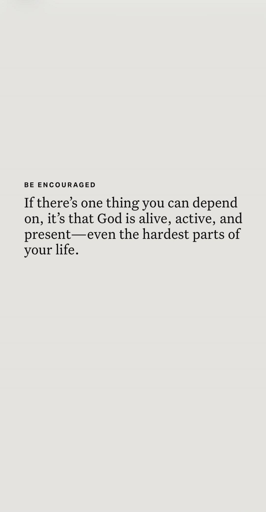 BE ENCOURAGED If there's one thing you can depend on, it's that God is alive, active, and present—even the hardest parts of your life.