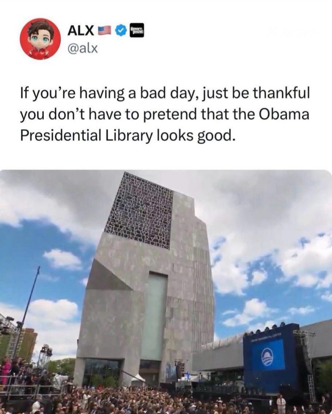 If you're having a bad day, just be thankful you don't have to pretend that the Obama Presidential Library looks good. Obama Presidential Center.