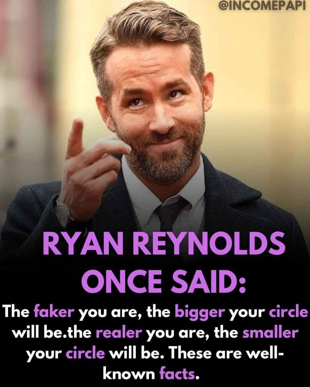 RYAN REYNOLDS ONCE SAID The faker you are the bigger your circle will bethe realer you are the smaller your circle will be These are well known facts