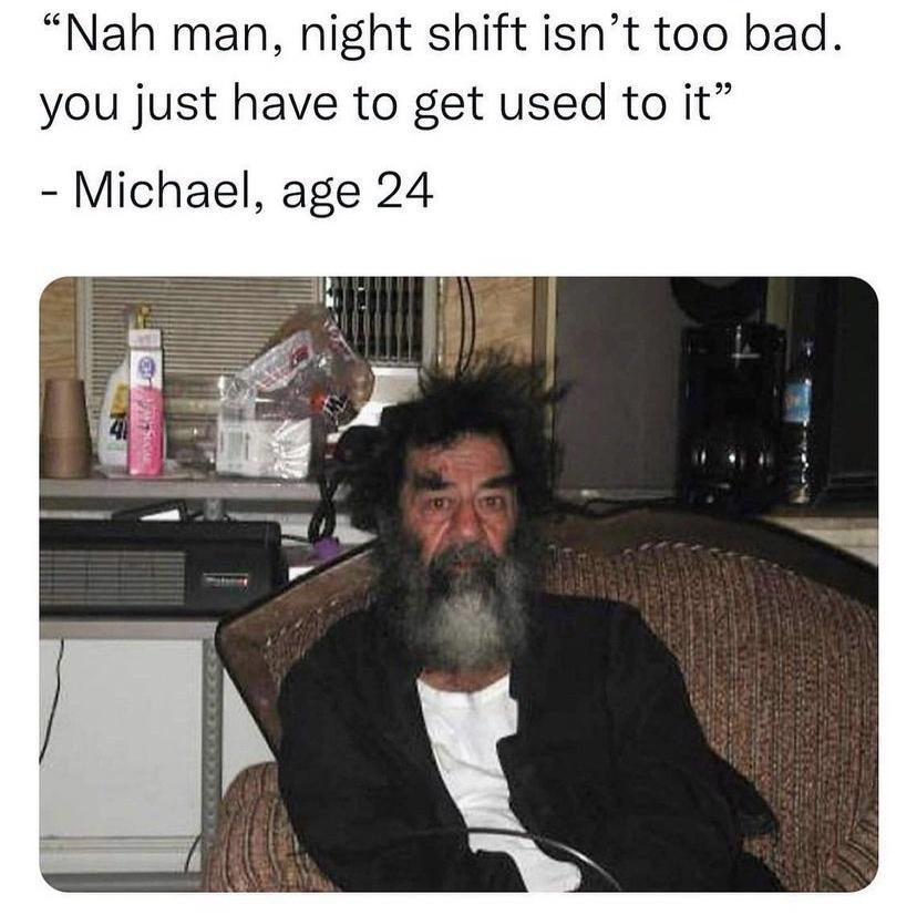 Nah man night shift isnt too bad you just have to get used to it Michael age 24