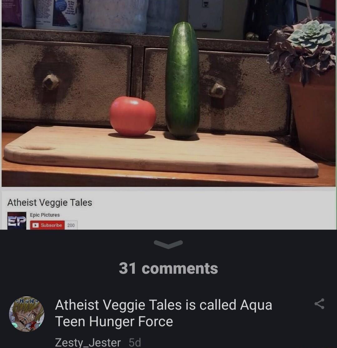 31 comments Atheist Veggie Tales is called Aqua J Teen Hunger Force Zesty Jester