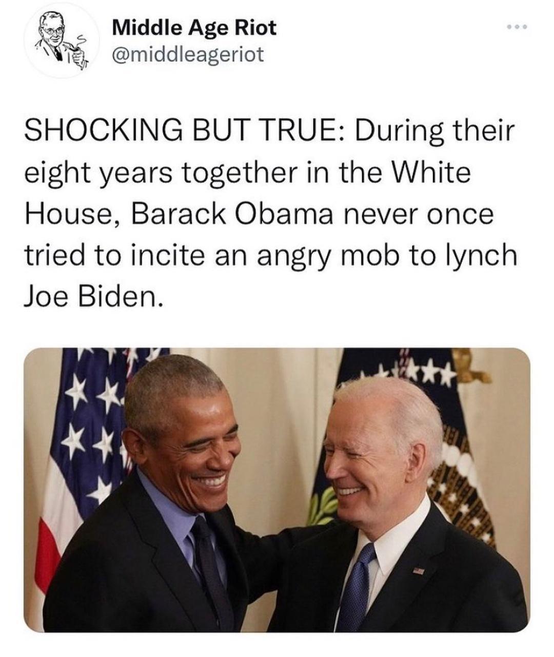 Q Middle Age Riot N middleageriot SHOCKING BUT TRUE During their eight years together in the White House Barack Obama never once tried to incite an angry mob to lynch Joe Biden