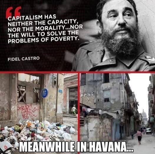 CAPITALISM HAS NEITHER THE CAPACITY, NOR THE MORALITY...NOR THE WILL TO SOLVE THE PROBLEMS OF POVERTY. FIDEL CASTRO MEANWHILE IN HAVANA...