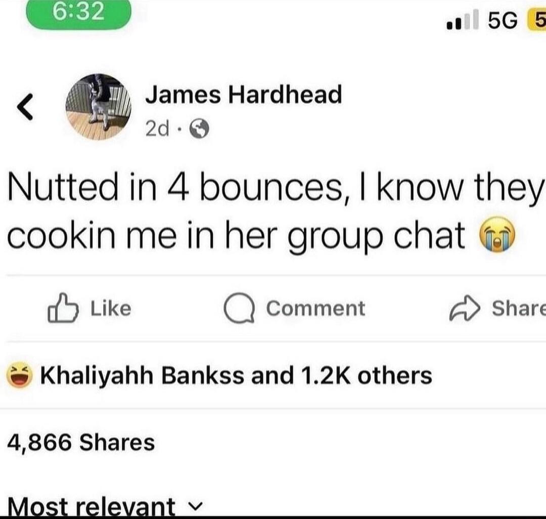 w66 5 w James Hardhead Nutted in 4 bounces know they cookin me in her group chat oY Like Q comment A Share Khaliyahh Bankss and 12K others 4866 Shares Most relevant v