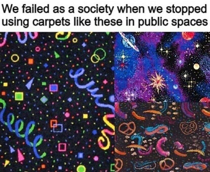 We failed as a society when we stopped usmg carpets like these in publlc spaces