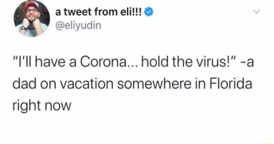 atweet from eli eliyudin Ill have a Corona hold the virus a dad on vacation somewhere in Florida right now
