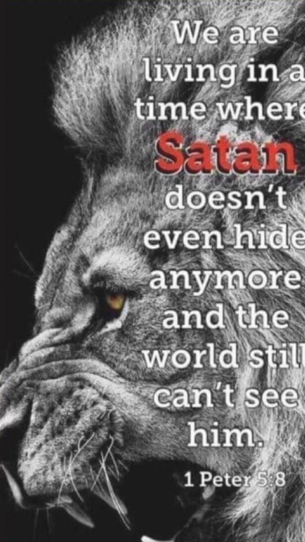 We are living in a time where Satan doesn't even hide anymore and the world still can't see him. 1 Peter 5:8