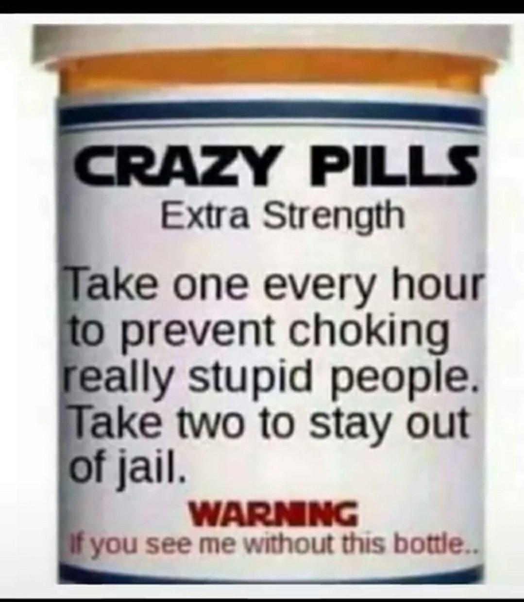 PILLS Extra Strength ake one every hour prevent choking ally stupid people ake two to stay out fjail WARNING you see me without this bottle