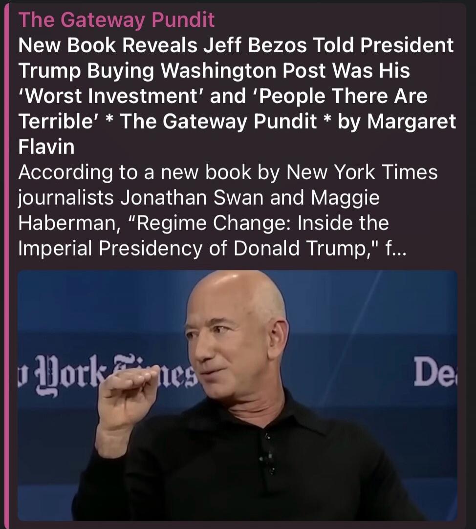 The Gateway Pundit
New Book Reveals Jeff Bezos Told President Trump Buying Washington Post Was His 'Worst Investment' and 'People There Are Terrible' * The Gateway Pundit * by Margaret Flavin
According to a new book by New York Times journalists Jonathan Swan and Maggie Haberman, 
