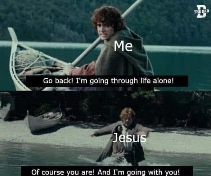 Go back Im going through life alone Of course you are And Im going with you