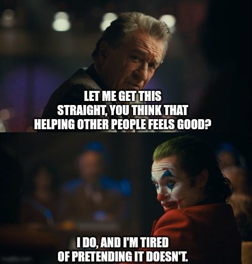 L 4 4 LET ME GETTHIS STRAIGHT YOU THINK THAT HELPING OTHER PEOPLEFEELS GOOD 100 AND IM TIRED OF PRETENDING IT DOESNT