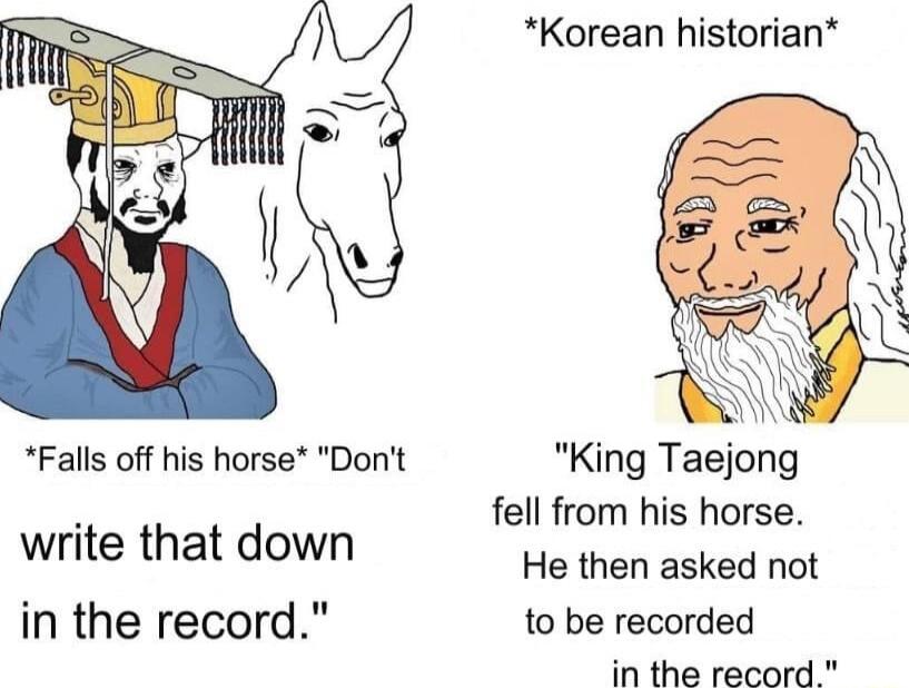 Korean historian Falls off his horse Dont King Taejong fell from his horse He then asked not in the record to be recorded in the record write that down