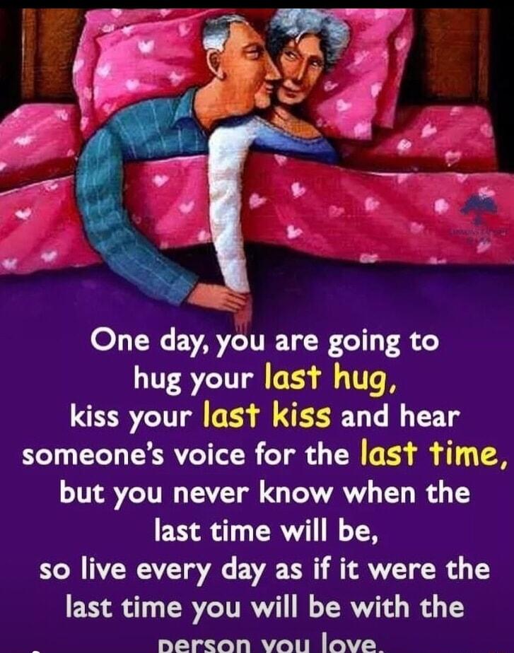 O LN EVAT TN 5 hug your last hug kiss your last kiss and hear someones voice for the last time INS7CITN N G LAY T B last time will be so live every day as if it were the last time you will be with the neron vou love