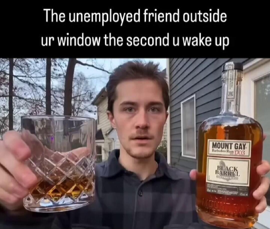 The unemployed friend outside ur window the second u wake up