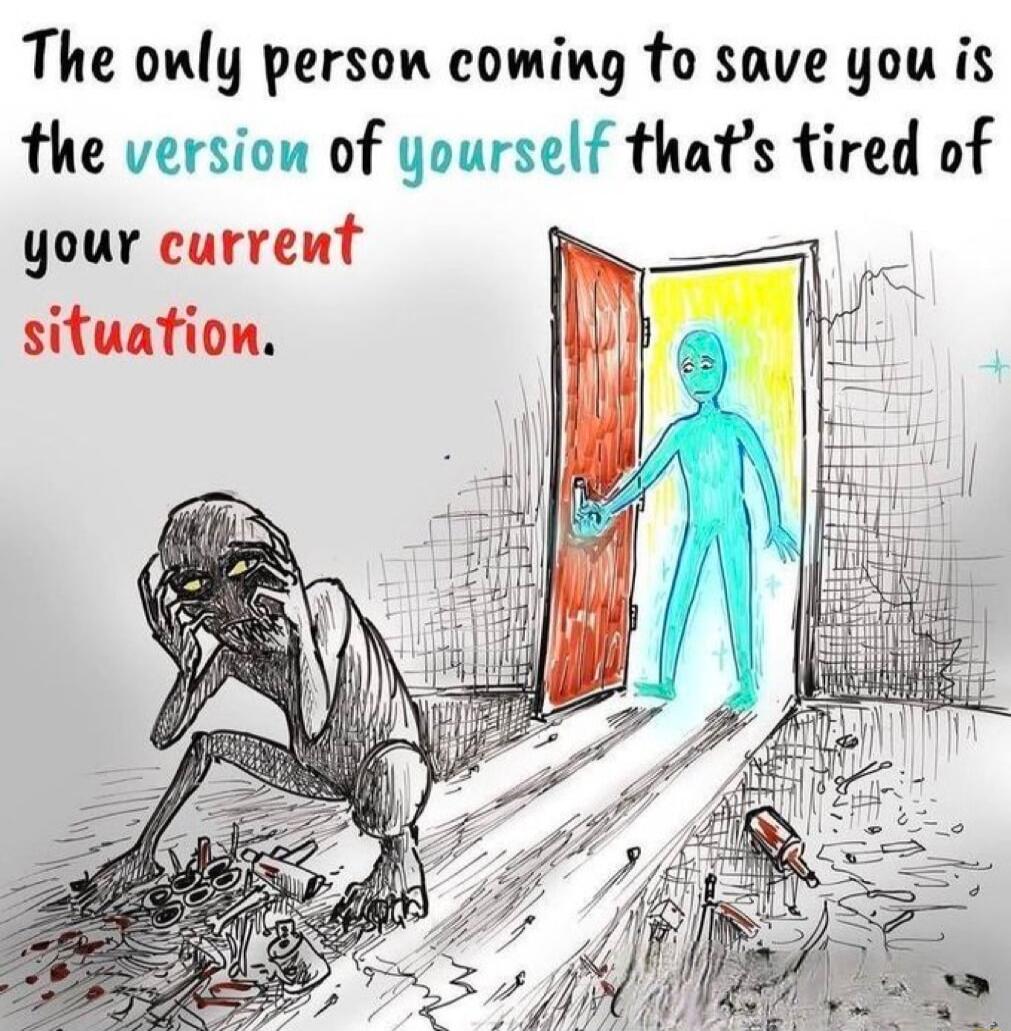 The only person coming to save you is the version of yourself that's tired of your current situation.