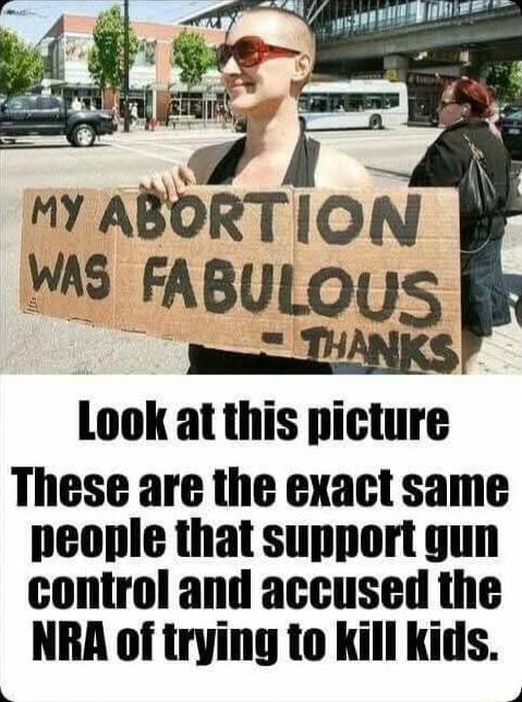 T i e MY ABORTION WAS FABULOUS e ANKS Look at this picture These are the exact same people that support gun control and accused the NRA of trying to kill kids