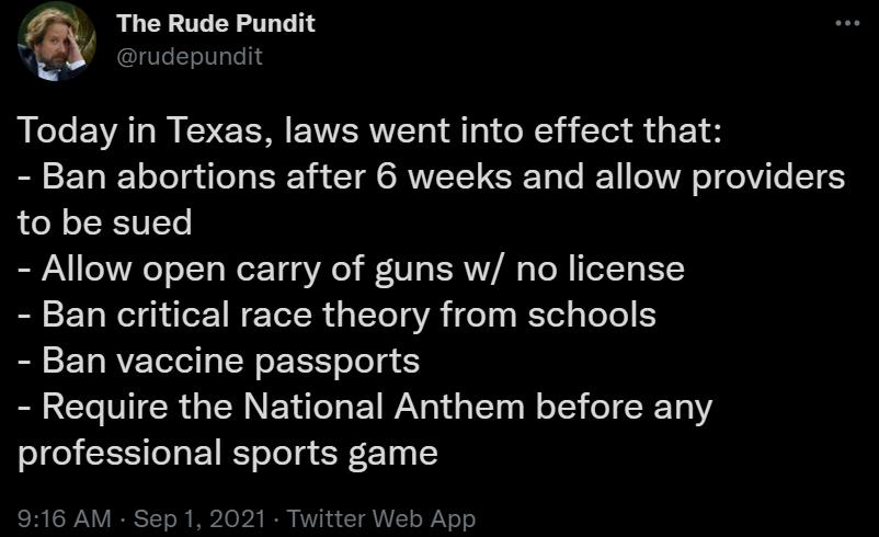 The Rude Pundit 5 _ rudepundit R EeTe AL M IS I EYWERUTET o ol oV i T g 1 8 Ban abortions after 6 weeks and allow providers to be sued Allow open carry of guns w no license Ban critical race theory from schools Ban vaccine passports Require the National Anthem before any professional sports game SR SN V IR Yo T I J0 b2 I KT N A T VL oY o