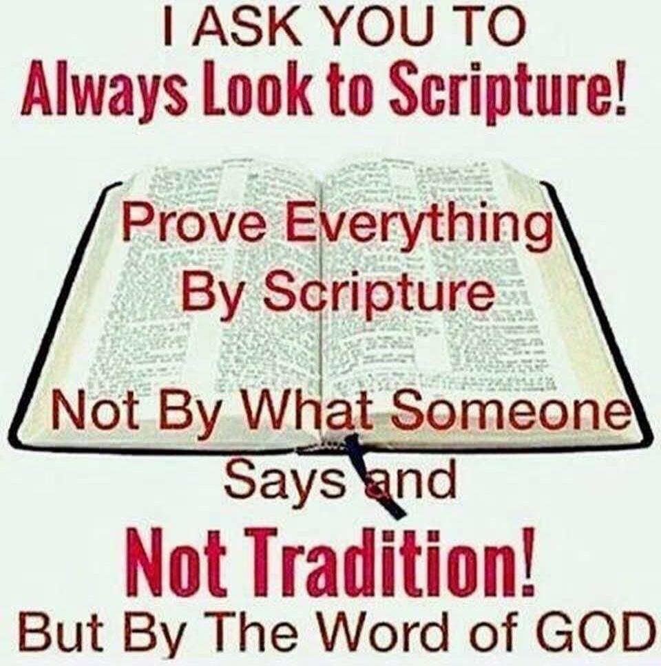 I ASK YOU TO Always Look to Scripture! Prove Everything By Scripture Not By What Someone Says and Not Tradition! But By The Word of GOD