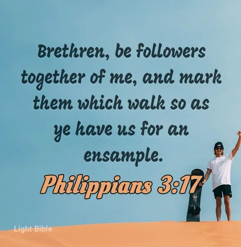 Brethren, be followers together of me, and mark them which walk so as ye have us for an example. Philippians 3:17
