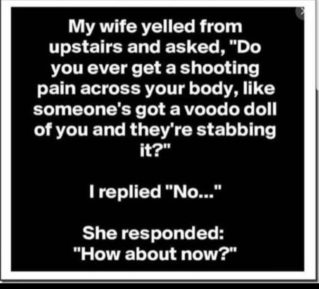 My wife yelled from T ENEEL T EEET o 1 you ever get a shooting ETL TS RV T o TeTe VA 1 10 someones got a voodo doll A ITEL LR G CRS ELL T 1 it I replied No She responded How about now
