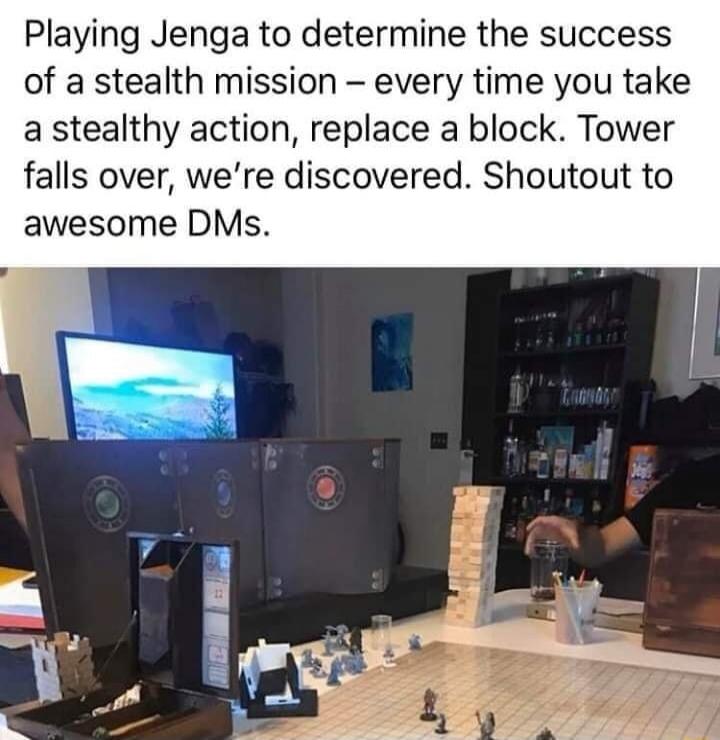 Playing Jenga to determine the success of a stealth mission – every time you take a stealthy action, replace a block. Tower falls over, we’re discovered. Shoutout to awesome DMs.