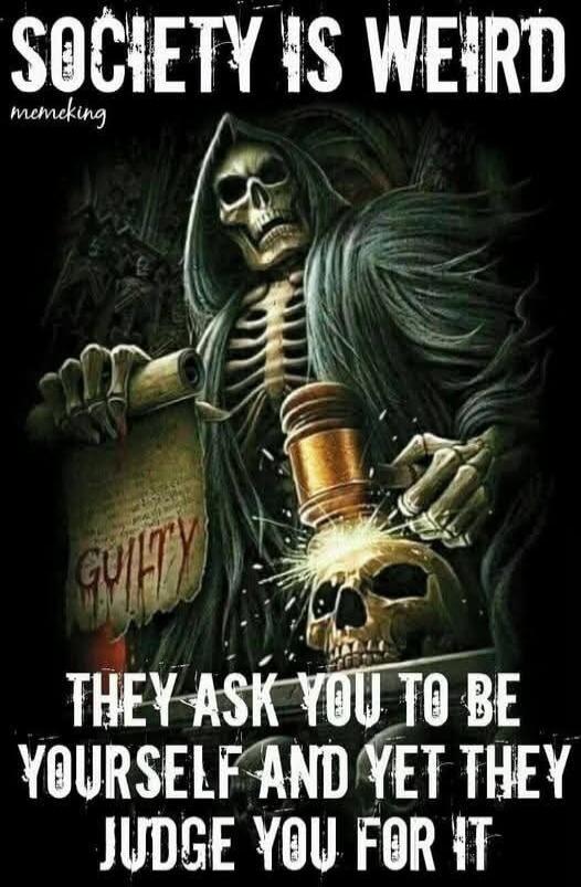 SOCIETY IS WEIRD
they ask you to be yourself and yet they judge you for it