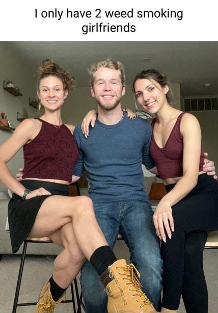 I only have 2 weed smoking girlfriends MY