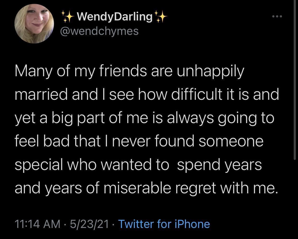 4 WendyDarling 4 wendchymes Many of my friends are unhappily married and see how difficult it is and yet a big part of me is always going to feel bad that never found someone oLt IR TORWYET I Clo R e ISToITa O AVEETS and years of miserable regret with me 1114 AM 52321 Twitter for iPhone