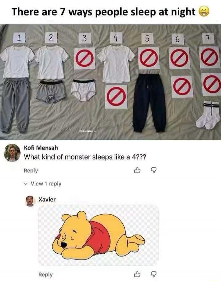 There are 7 ways people sleep at night 😊 1 2 3 4 5 6 7 Kofi Mensah What kind of monster sleeps like a 4??? Reply View 1 reply Xavier Reply
