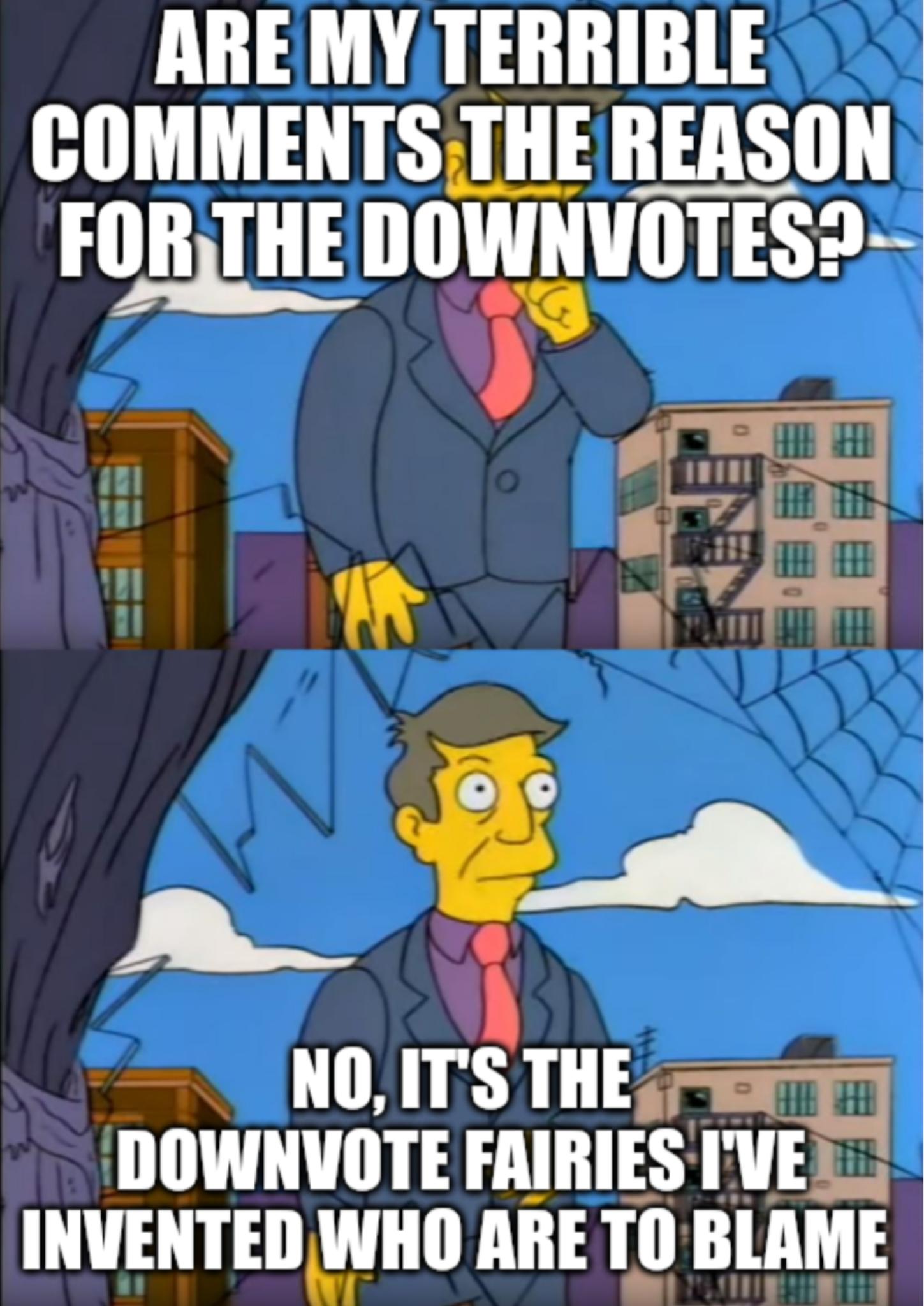 AREMYTERRIBLE COMMENTS THE REASON FORTHE IIIIWNIITES NOITS THE DOWNVOTE FAIRIES TVE INVENTED WHO ARE TO BLAME