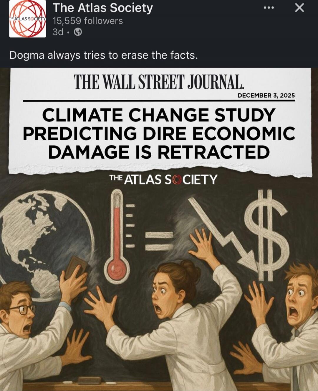The Atlas Society
15,559 followers
3d
Dogma always tries to erase the facts.

(TheWall Street Journal image text)
THE WALL STREET JOURNAL
DECEMBER 3, 2025
CLIMATE CHANGE STUDY PREDICTING DIRE ECONOMIC DAMAGE IS RETRACTED
THE ATLAS SOCIETY