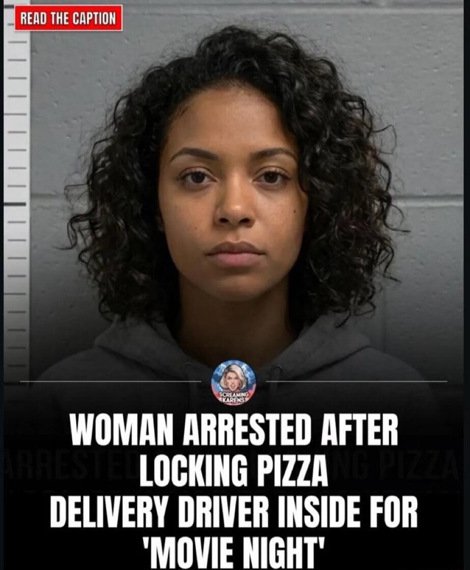 READ THE CAPTION. WOMAN ARRESTED AFTER LOCKING PIZZA DELIVERY DRIVER INSIDE FOR 'MOVIE NIGHT'.