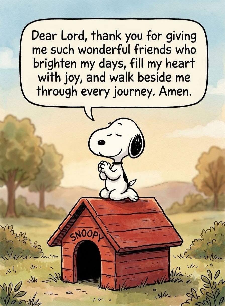 Dear Lord, thank you for giving me such wonderful friends who brighten my days, fill my heart with joy, and walk beside me through every journey. Amen. Snoopy.