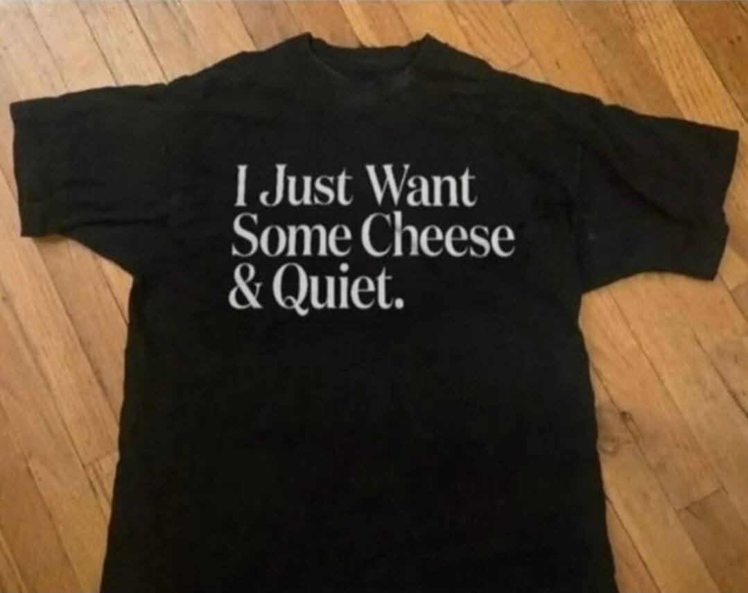 I Just Want Some Cheese & Quiet.