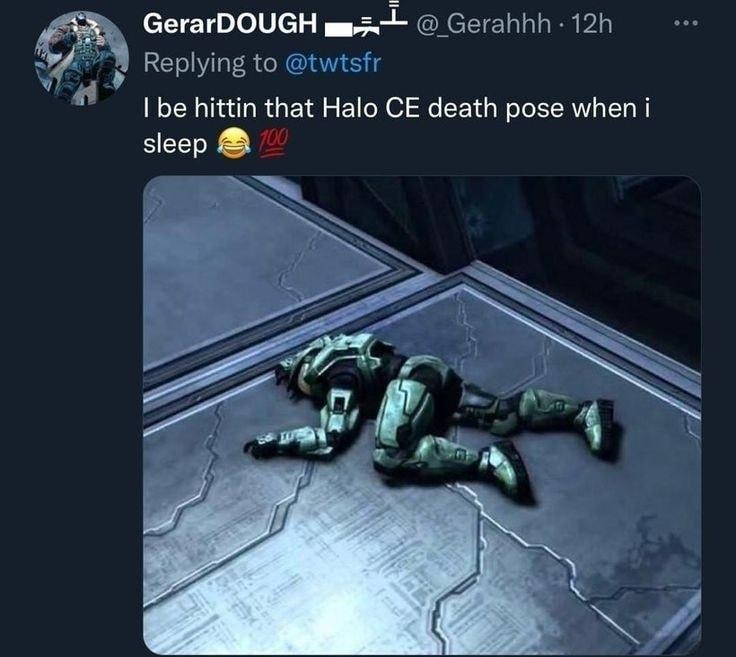 GerarDOUGH w1 Gerahhh 12h 3 Replying to twtsfr I be hittin that Halo CE death pose when i sleep