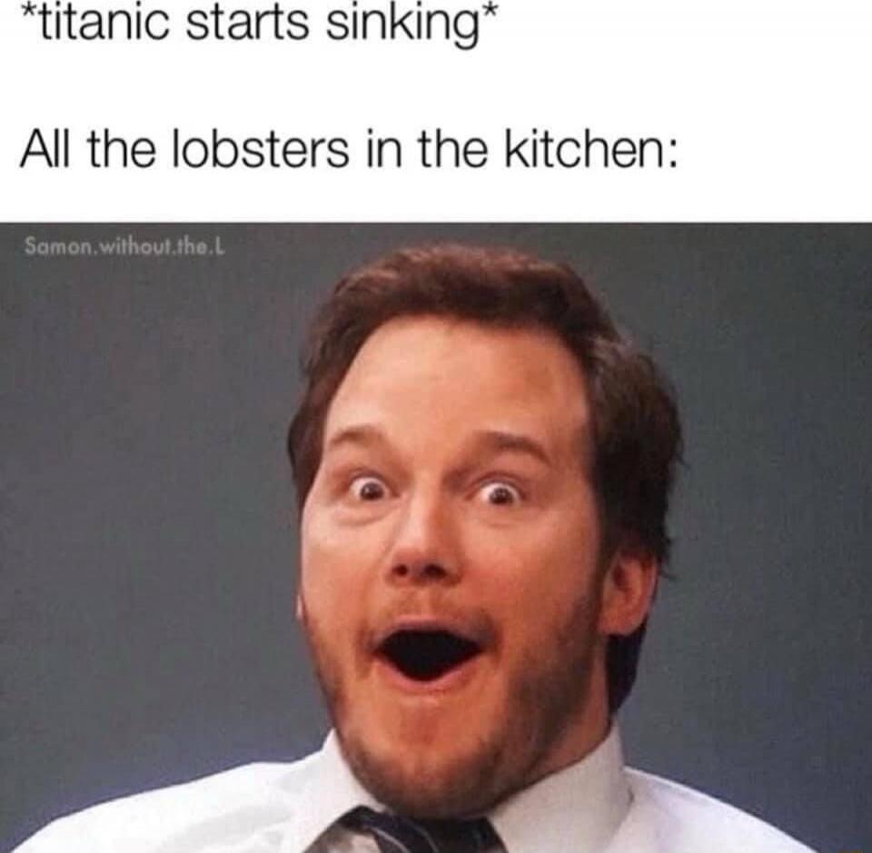 *titanic starts sinking*
All the lobsters in the kitchen: