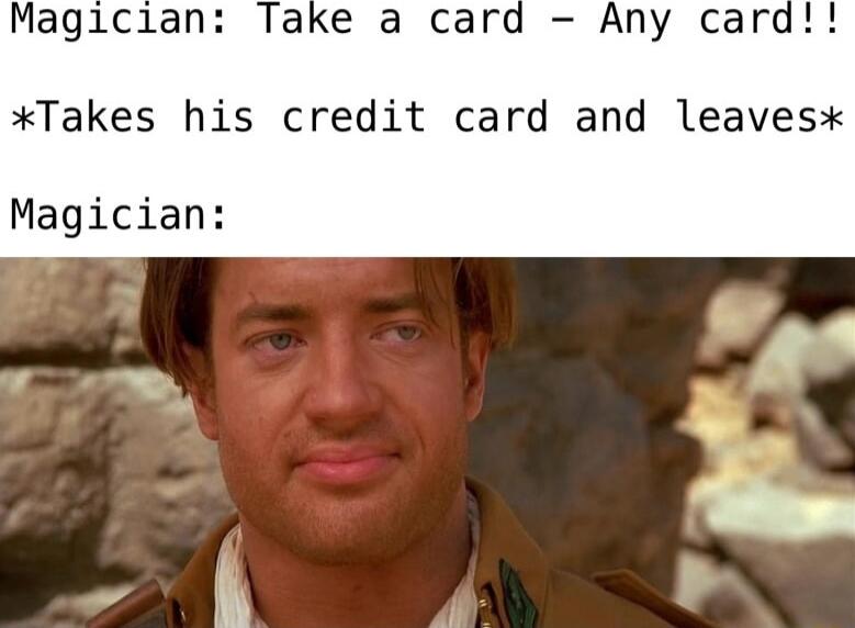 Magician Take a card Any card Takes his credit card and leavesx Magician