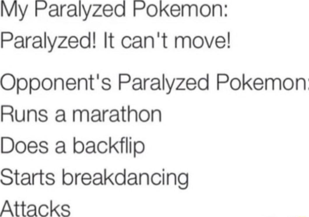 My Paralyzed Pokemon Paralyzed It cant move Opponents Paralyzed Pokemon Runs a marathon Does a backflip Starts breakdancing Attacks