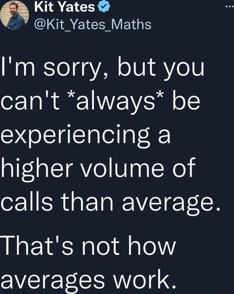 3 YUREICNE I 7 Kit_Yates Maths Im sorry but you cant always be experiencing a higher volume of oY ERUETNIEIVET TR Thats not how averages work