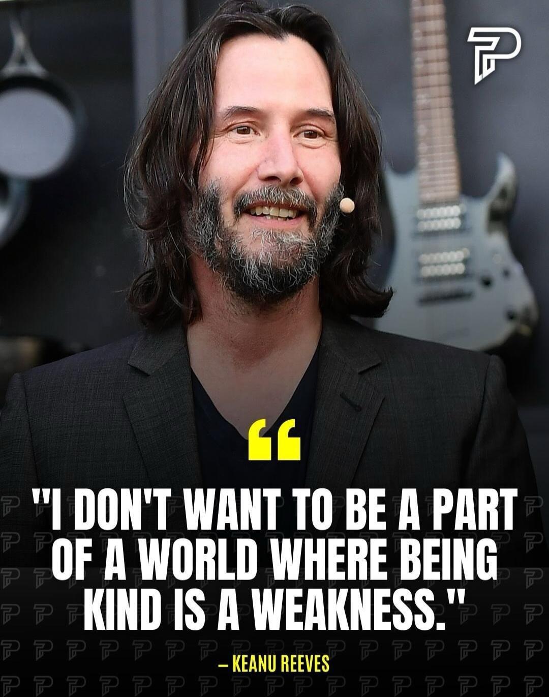 I DONT WANT TO BE A PART OF A WORLD WHERE BEING KIND IS A WERKNESS KEANU REEVES