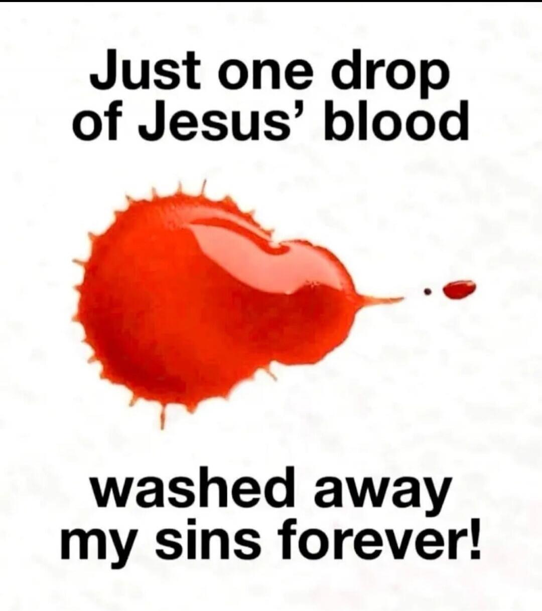 Just one drop of Jesus’ blood washed away my sins forever!